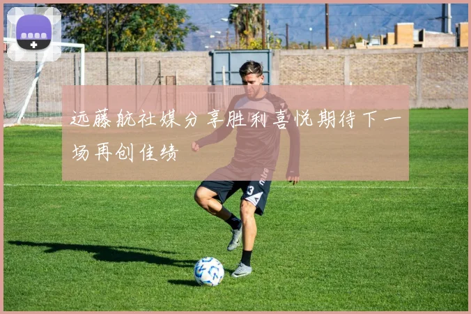 远藤航社媒分享胜利喜悦期待下一场再创佳绩
