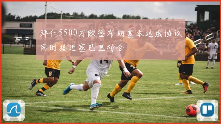 拜仁5500万欧签布朗基本达成协议同时接近塞巴里转会