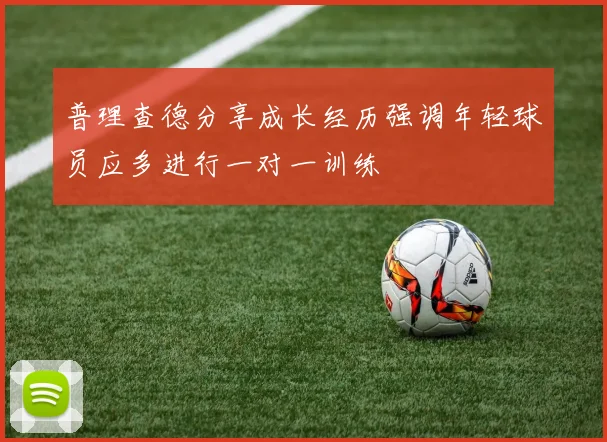 普理查德分享成长经历强调年轻球员应多进行一对一训练